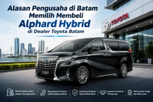 Alasan Pengusaha di Batam Memilih Membeli Alphard Hybrid di Dealer Toyota Batam